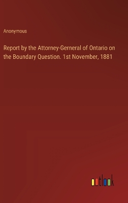 Book cover for Report by the Attorney-Gerneral of Ontario on the Boundary Question. 1st November, 1881