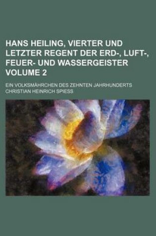 Cover of Hans Heiling, Vierter Und Letzter Regent Der Erd-, Luft-, Feuer- Und Wassergeister Volume 2; Ein Volksmahrchen Des Zehnten Jahrhunderts