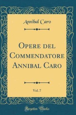 Cover of Opere del Commendatore Annibal Caro, Vol. 7 (Classic Reprint)