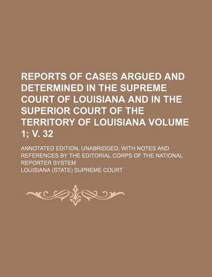 Book cover for Reports of Cases Argued and Determined in the Supreme Court of Louisiana and in the Superior Court of the Territory of Louisiana Volume 1; V. 32; Annotated Edition, Unabridged, with Notes and References by the Editorial Corps of the National Reporter Sys