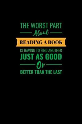 Book cover for The Worst Part About Reading A Book Is Having To Find Another Just As Good Or Better Than The Last