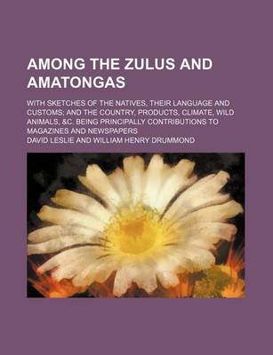 Book cover for Among the Zulus and Amatongas; With Sketches of the Natives, Their Language and Customs and the Country, Products, Climate, Wild Animals, &C. Being Principally Contributions to Magazines and Newspapers