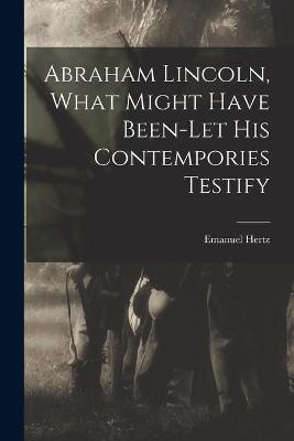 Book cover for Abraham Lincoln, What Might Have Been-let His Contempories Testify