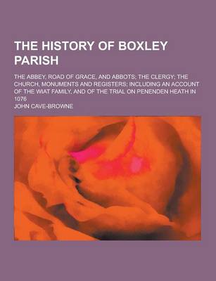 Book cover for The History of Boxley Parish; The Abbey, Road of Grace, and Abbots; The Clergy; The Church, Monuments and Registers; Including an Account of the Wiat