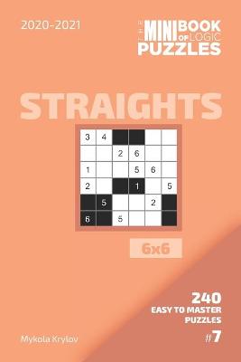 Book cover for The Mini Book Of Logic Puzzles 2020-2021. Straights 6x6 - 240 Easy To Master Puzzles. #7