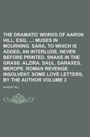 Cover of The Dramatic Works of Aaron Hill, Esq. Volume 2