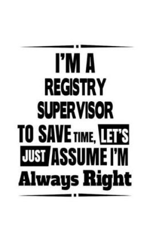 Cover of I'm A Registry Supervisor To Save Time, Let's Assume That I'm Always Right