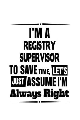 Book cover for I'm A Registry Supervisor To Save Time, Let's Assume That I'm Always Right