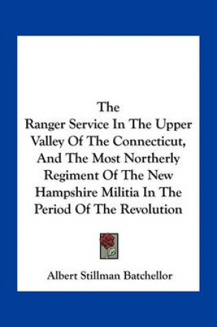 Cover of The Ranger Service in the Upper Valley of the Connecticut, and the Most Northerly Regiment of the New Hampshire Militia in the Period of the Revolution