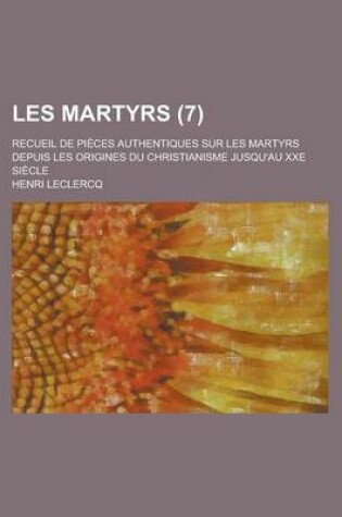 Cover of Les Martyrs; Recueil de Pieces Authentiques Sur Les Martyrs Depuis Les Origines Du Christianisme Jusqu'au Xxe Siecle (7)
