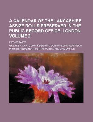 Book cover for A Calendar of the Lancashire Assize Rolls Preserved in the Public Record Office, London Volume 2; In Two Parts