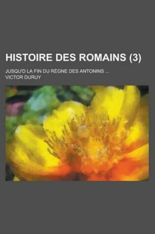 Cover of Histoire Des Romains; Jusqu'd La Fin Du Regne Des Antonins ... (3)