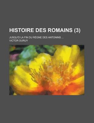 Book cover for Histoire Des Romains; Jusqu'd La Fin Du Regne Des Antonins ... (3)