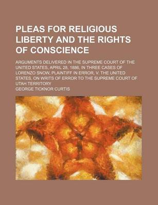 Book cover for Pleas for Religious Liberty and the Rights of Conscience; Arguments Delivered in the Supreme Court of the United States, April 28, 1886, in Three Cases of Lorenzo Snow, Plaintiff in Error, V. the United States, on Writs of Error to the Supreme Court of UT