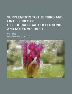 Book cover for Supplements to the Third and Final Series of Bibliographical Collections and Notes Volume 1; 1474-1700