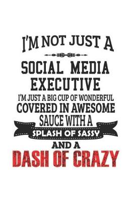 Cover of I'm Not Just A Social Media Executive I'm Just A Big Cup Of Wonderful Covered In Awesome Sauce With A Splash Of Sassy And A Dash Of Crazy
