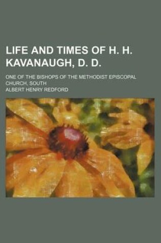Cover of Life and Times of H. H. Kavanaugh, D. D.; One of the Bishops of the Methodist Episcopal Church, South
