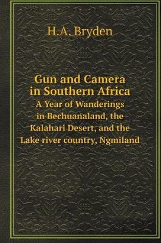 Cover of Gun and Camera in Southern Africa A Year of Wanderings in Bechuanaland, the Kalahari Desert, and the Lake river country, Ngmiland