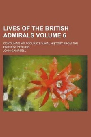 Cover of Lives of the British Admirals; Containing an Accurate Naval History from the Earliest Periods Volume 6