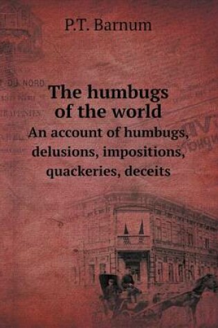 Cover of The Humbugs of the World an Account of Humbugs, Delusions, Impositions, Quackeries, Deceits