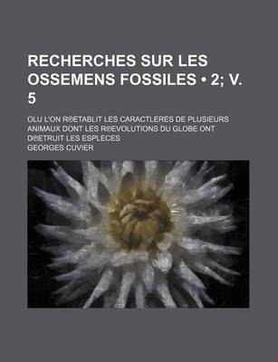 Book cover for Recherches Sur Les Ossemens Fossiles (2; V. 5); Olu L'On R Etablit Les Caractleres de Plusieurs Animaux Dont Les R Evolutions Du Globe Ont D Etruit Le