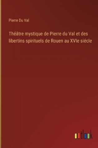 Cover of Théâtre mystique de Pierre du Val et des libertins spirituels de Rouen au XVIe siécle