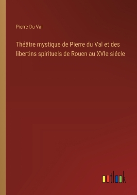 Book cover for Théâtre mystique de Pierre du Val et des libertins spirituels de Rouen au XVIe siécle