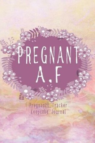 Cover of Pregnant A.F - Pregnancy Tracker Keepsake Journal