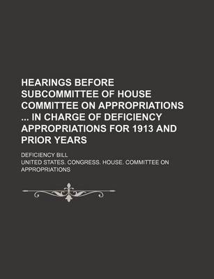 Book cover for Hearings Before Subcommittee of House Committee on Appropriations in Charge of Deficiency Appropriations for 1913 and Prior Years; Deficiency Bill