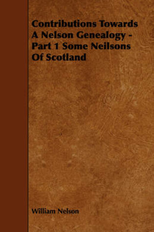 Cover of Contributions Towards A Nelson Genealogy - Part 1 Some Neilsons Of Scotland