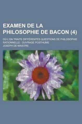 Cover of Examen de La Philosophie de Bacon (4); Ou L'On Traite Differentes Questions de Philosophie Rationnelle Ouvrage Posthume