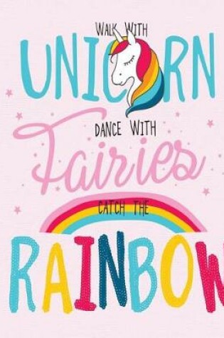 Cover of Walk with Unicorn Dance with Fairies Catch the Rainbow, Notebook