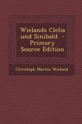 Cover of Wielands Clelia Und Sinibald. - Primary Source Edition