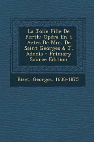 Cover of La Jolie Fille De Perth; Opera En 4 Actes De Mm. De Saint Georges & J. Adenis - Primary Source Edition