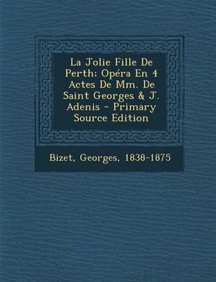 Book cover for La Jolie Fille De Perth; Opera En 4 Actes De Mm. De Saint Georges & J. Adenis - Primary Source Edition