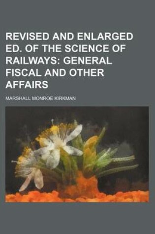 Cover of Revised and Enlarged Ed. of the Science of Railways; General Fiscal and Other Affairs