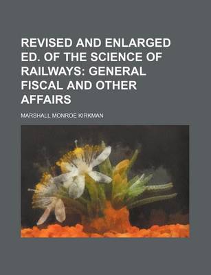 Book cover for Revised and Enlarged Ed. of the Science of Railways; General Fiscal and Other Affairs