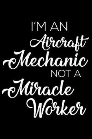 Cover of I'm an Aircraft Mechanic Not a Miracle Worker