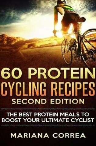 Cover of 60 Protein Cycling Recipes Second Edition - The Best Protein Meals to Boost Your Ultimate Cyclist