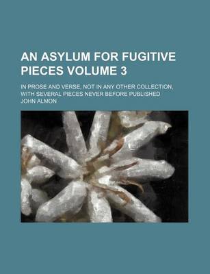 Book cover for An Asylum for Fugitive Pieces Volume 3; In Prose and Verse, Not in Any Other Collection, with Several Pieces Never Before Published