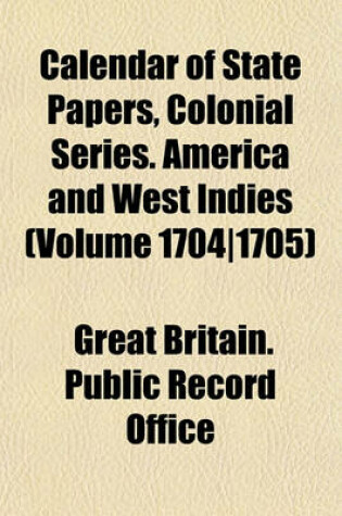 Cover of Calendar of State Papers, Colonial Series. America and West Indies (Volume 1704-1705)