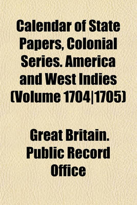 Book cover for Calendar of State Papers, Colonial Series. America and West Indies (Volume 1704-1705)