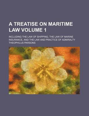 Book cover for A Treatise on Maritime Law Volume 1; Including the Law of Shipping, the Law of Marine Insurance, and the Law and Practice of Admiralty