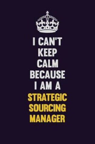 Cover of I Can't Keep Calm Because I Am A Strategic Sourcing Manager