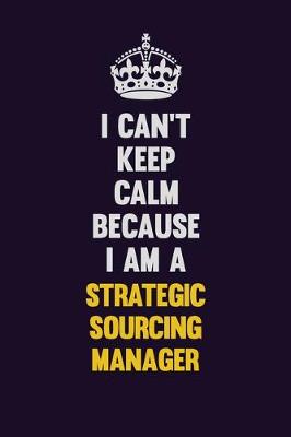 Book cover for I Can't Keep Calm Because I Am A Strategic Sourcing Manager