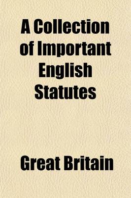 Book cover for A Collection of Important English Statutes; Showing the Principal Changes in the Law of Property Together with Some Other Enactments of Common Reference