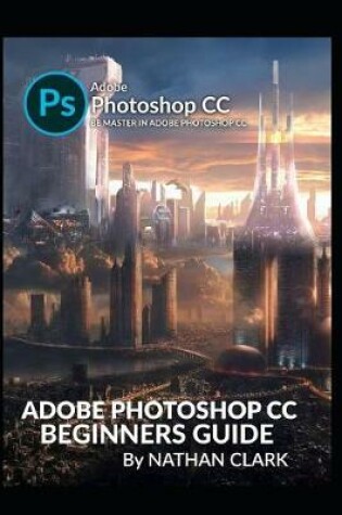 Cover of Adobe Photoshop CC Beginners Guide