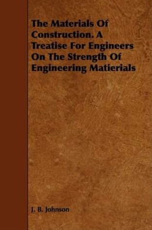 Cover of The Materials Of Construction. A Treatise For Engineers On The Strength Of Engineering Matierials