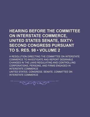 Book cover for Hearing Before the Committee on Interstate Commerce, United States Senate, Sixty-Second Congress Pursuant to S. Res. 98 (Volume 2); A Resolution Direc