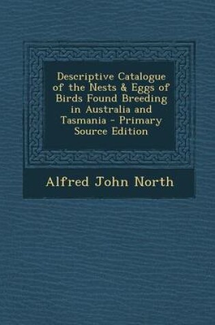 Cover of Descriptive Catalogue of the Nests & Eggs of Birds Found Breeding in Australia and Tasmania - Primary Source Edition